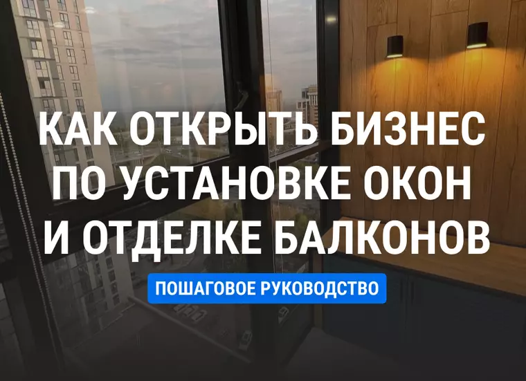 Как открыть бизнес по установке окон и отделке балконов: пошаговое руководство