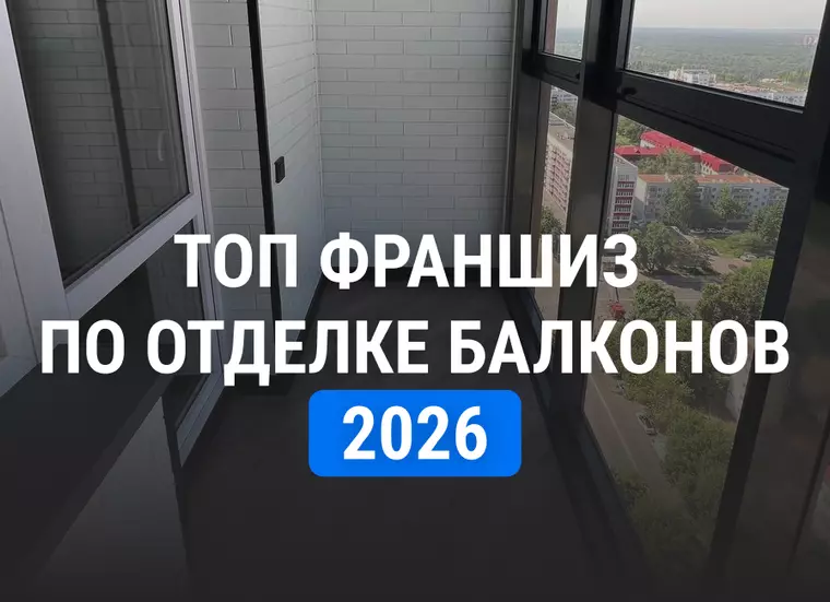 Топ франшиз по отделке балконов и установке окон в 2026: рейтинг и сравнение
